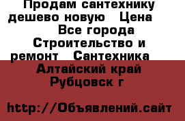 Продам сантехнику дешево новую › Цена ­ 20 - Все города Строительство и ремонт » Сантехника   . Алтайский край,Рубцовск г.